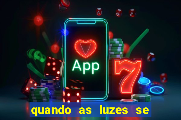 quando as luzes se apagam redecanais